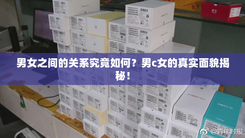 男女之间的关系究竟如何？男c女的真实面貌揭秘！