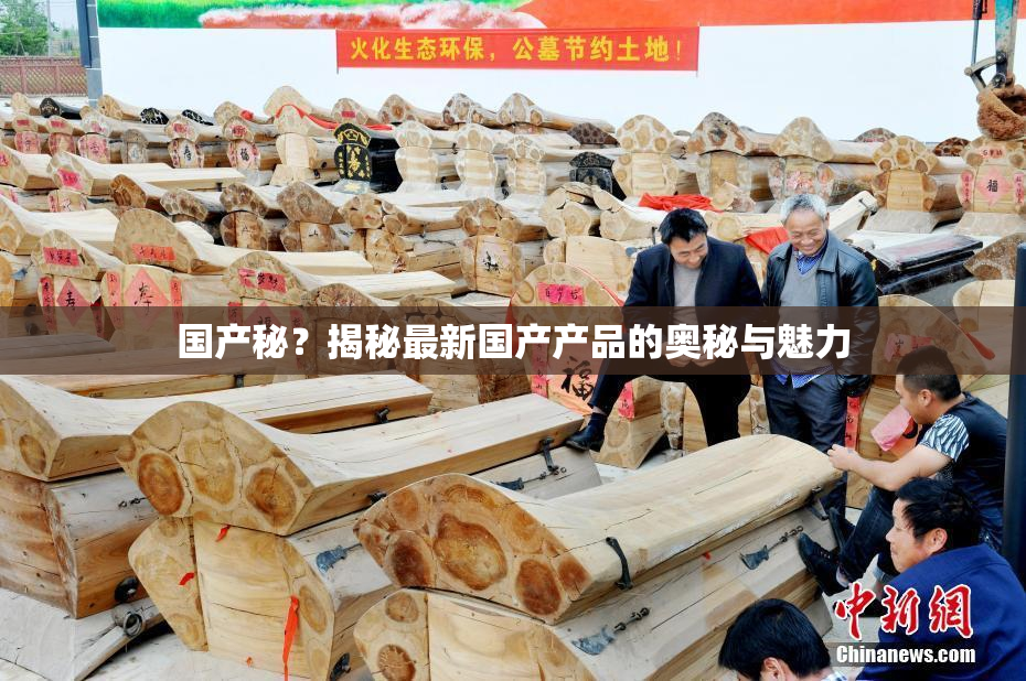 国产秘？揭秘最新国产产品的奥秘与魅力