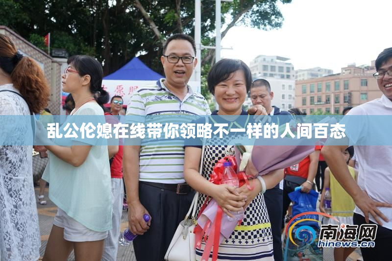 乱公伦媳在线带你领略不一样的人间百态