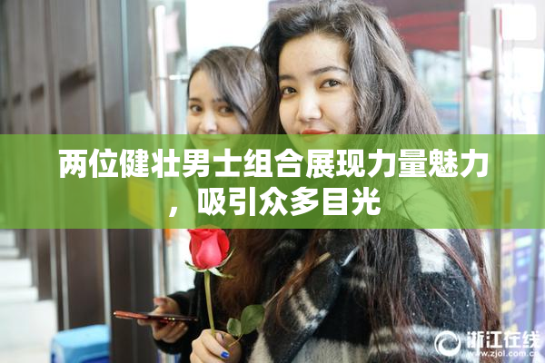 两位健壮男士组合展现力量魅力，吸引众多目光
