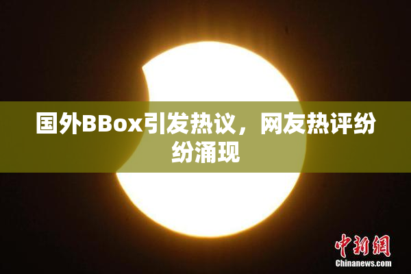 国外BBox引发热议，网友热评纷纷涌现