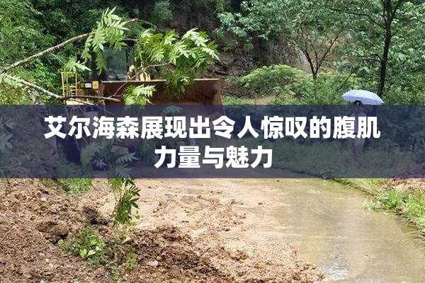 艾尔海森展现出令人惊叹的腹肌力量与魅力