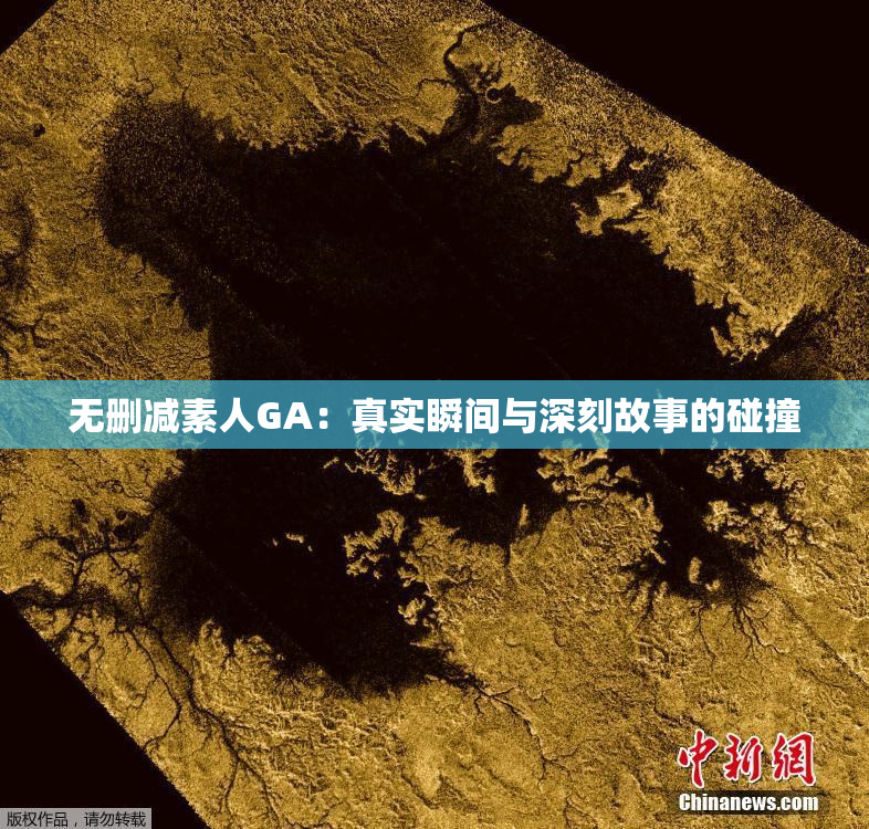 无删减素人GA：真实瞬间与深刻故事的碰撞