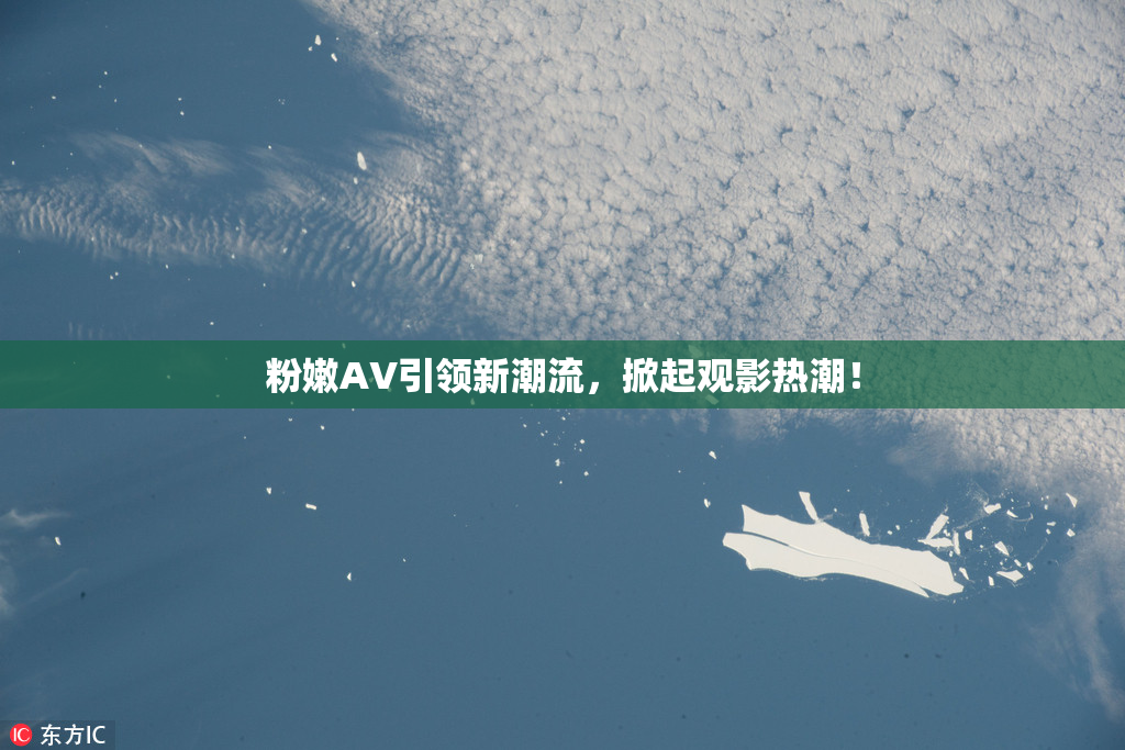 粉嫩AV引领新潮流，掀起观影热潮！