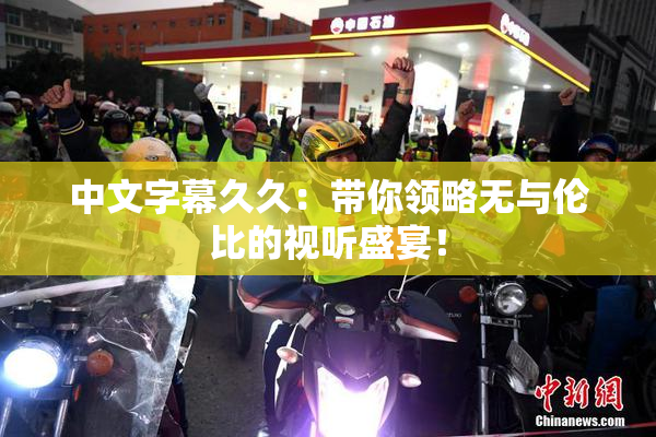 中文字幕久久：带你领略无与伦比的视听盛宴！