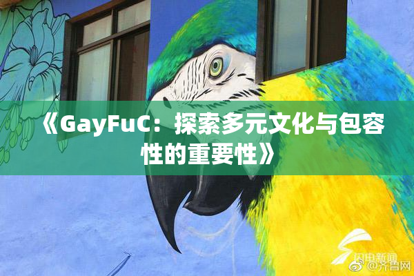 《GayFuC：探索多元文化与包容性的重要性》
