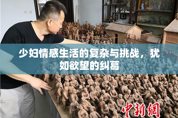 少妇情感生活的复杂与挑战，犹如欲望的纠葛