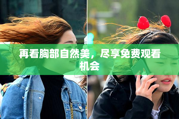 再看胸部自然美，尽享免费观看机会