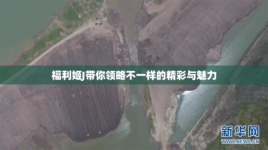 福利姬J带你领略不一样的精彩与魅力