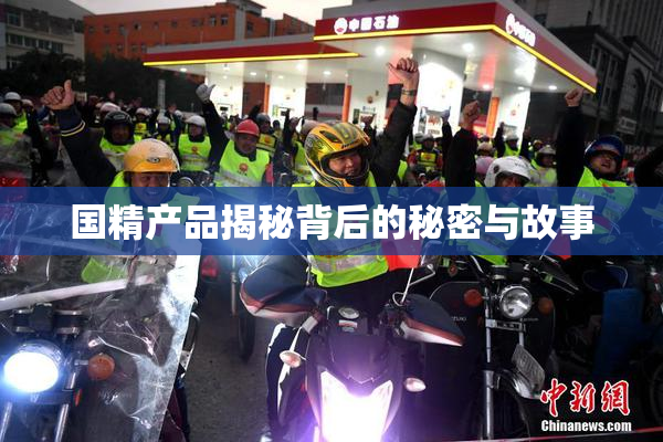 国精产品揭秘背后的秘密与故事