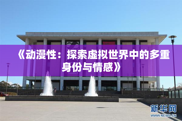 《动漫性：探索虚拟世界中的多重身份与情感》