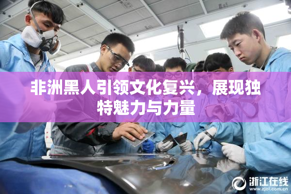 非洲黑人引领文化复兴，展现独特魅力与力量