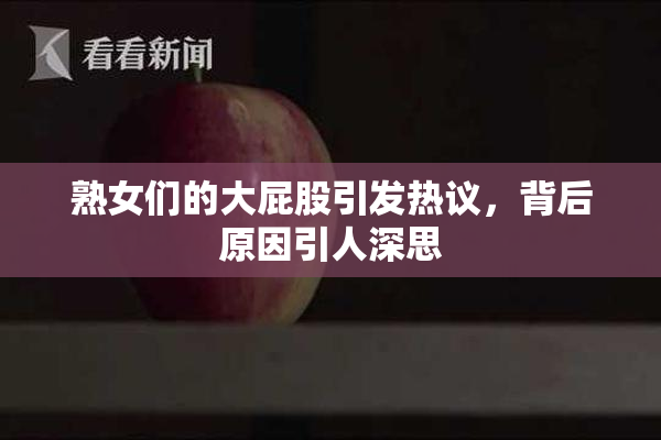 熟女们的大屁股引发热议，背后原因引人深思