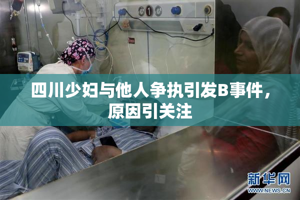 四川少妇与他人争执引发B事件，原因引关注
