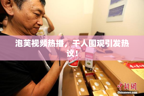 泡芙视频热播，千人围观引发热议！