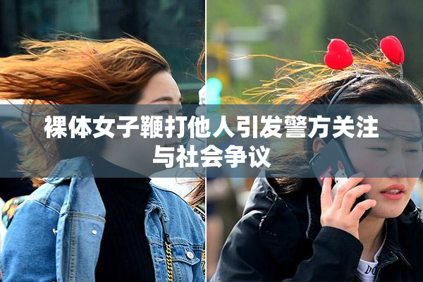 裸体女子鞭打他人引发警方关注与社会争议