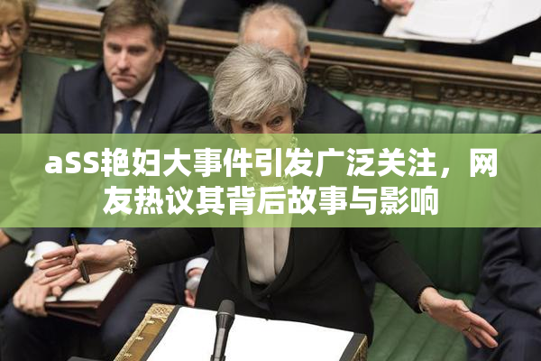 aSS艳妇大事件引发广泛关注，网友热议其背后故事与影响