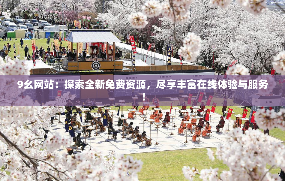 9幺网站：探索全新免费资源，尽享丰富在线体验与服务！