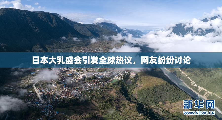日本大乳盛会引发全球热议，网友纷纷讨论