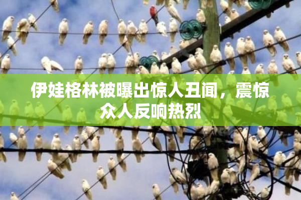 伊娃格林被曝出惊人丑闻，震惊众人反响热烈