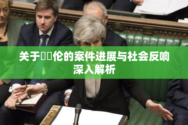 关于強姧伦的案件进展与社会反响深入解析