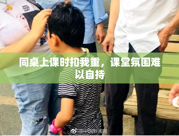 同桌上课时扣我重，课堂氛围难以自持