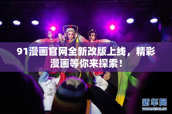91漫画官网全新改版上线，精彩漫画等你来探索！