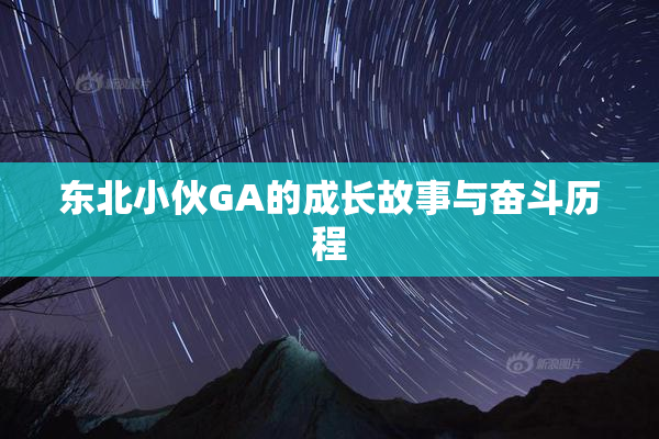 东北小伙GA的成长故事与奋斗历程