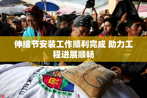 伸缩节安装工作顺利完成 助力工程进展顺畅