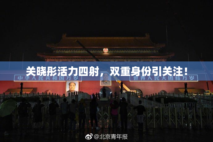 关晓彤活力四射，双重身份引关注！