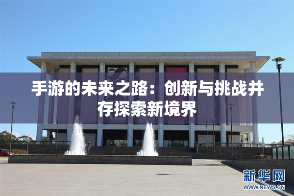 手游的未来之路：创新与挑战并存探索新境界