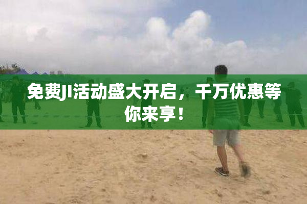 免费JI活动盛大开启，千万优惠等你来享！