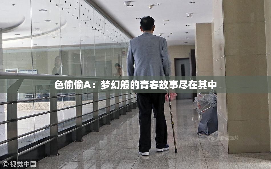 色偷偷A：梦幻般的青春故事尽在其中