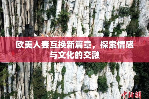 欧美人妻互换新篇章，探索情感与文化的交融