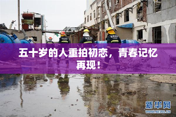 五十岁的人重拍初恋，青春记忆再现！