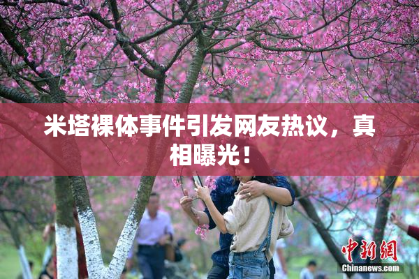 米塔裸体事件引发网友热议，真相曝光！