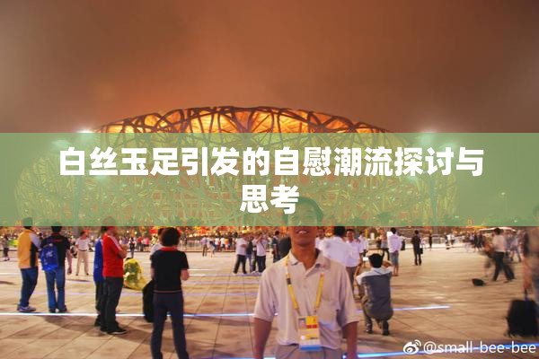 白丝玉足引发的自慰潮流探讨与思考