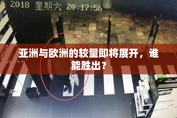 亚洲与欧洲的较量即将展开，谁能胜出？
