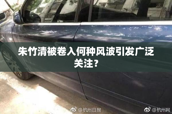 朱竹清被卷入何种风波引发广泛关注？