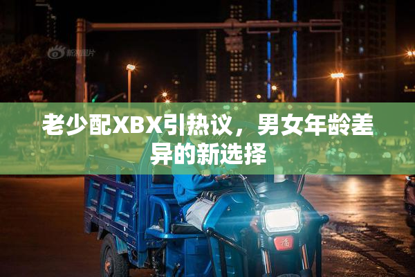 老少配XBX引热议，男女年龄差异的新选择