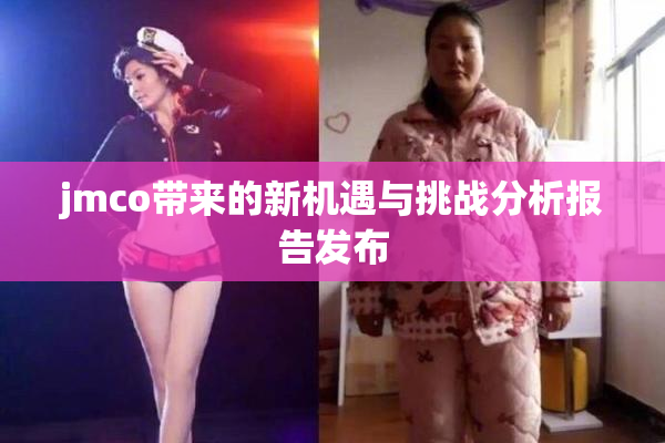 jmco带来的新机遇与挑战分析报告发布