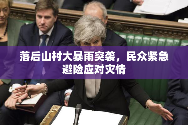 落后山村大暴雨突袭，民众紧急避险应对灾情