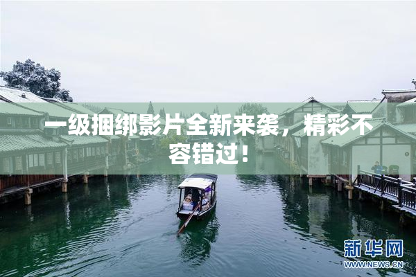 一级捆绑影片全新来袭，精彩不容错过！