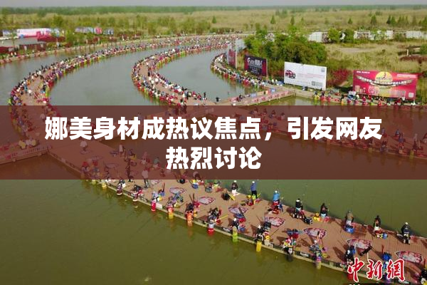 娜美身材成热议焦点，引发网友热烈讨论