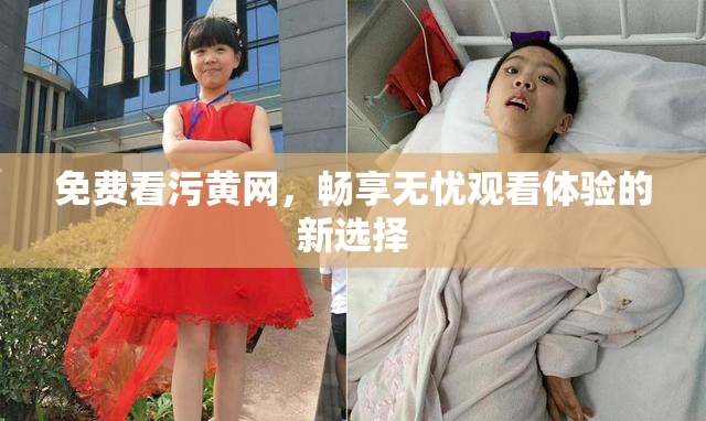 免费看污黄网，畅享无忧观看体验的新选择