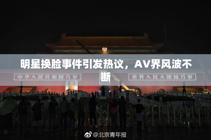 明星换脸事件引发热议，AV界风波不断