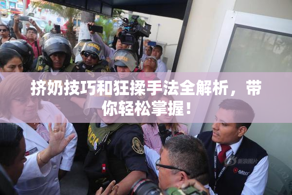 挤奶技巧和狂揉手法全解析，带你轻松掌握！