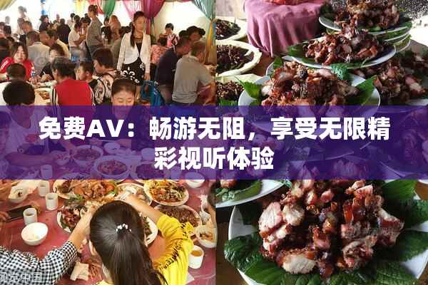 免费AV：畅游无阻，享受无限精彩视听体验