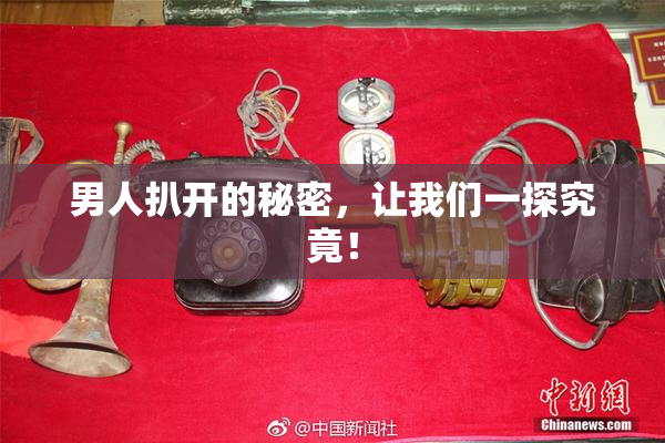 男人扒开的秘密，让我们一探究竟！