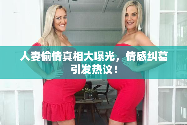 人妻偷情真相大曝光，情感纠葛引发热议！